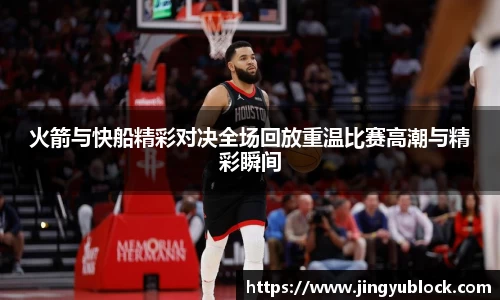 火箭与快船精彩对决全场回放重温比赛高潮与精彩瞬间