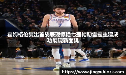 霍姆格伦复出首战表现惊艳七盖帽助雷霆重建成功展现新面貌