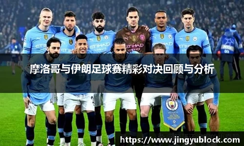 摩洛哥与伊朗足球赛精彩对决回顾与分析