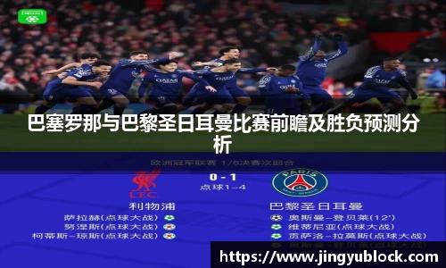 巴塞罗那与巴黎圣日耳曼比赛前瞻及胜负预测分析